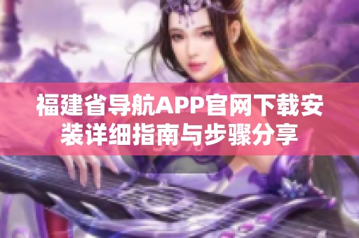 福建省导航APP官网下载安装详细指南与步骤分享