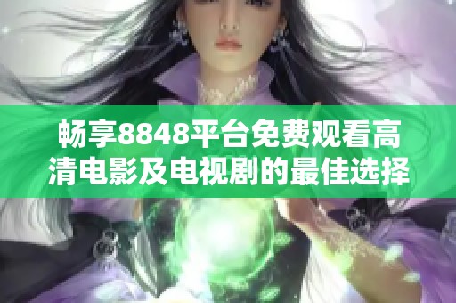 畅享8848平台免费观看高清电影及电视剧的最佳选择