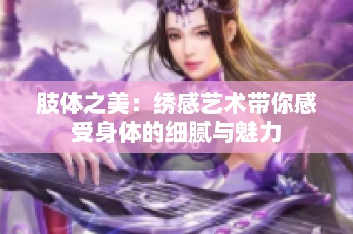 肢体之美：绣感艺术带你感受身体的细腻与魅力