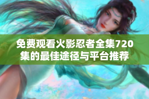 免费观看火影忍者全集720集的最佳途径与平台推荐