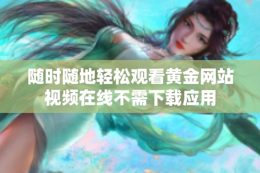 随时随地轻松观看黄金网站视频在线不需下载应用