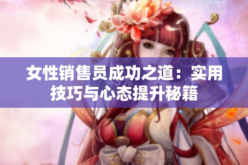 女性销售员成功之道：实用技巧与心态提升秘籍