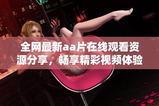 全网最新aa片在线观看资源分享，畅享精彩视频体验！
