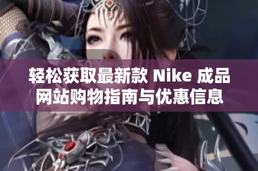 轻松获取最新款 Nike 成品网站购物指南与优惠信息
