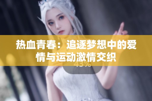 热血青春：追逐梦想中的爱情与运动激情交织