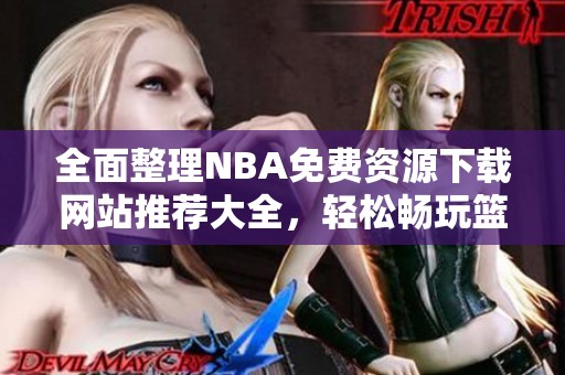 全面整理NBA免费资源下载网站推荐大全，轻松畅玩篮球比赛