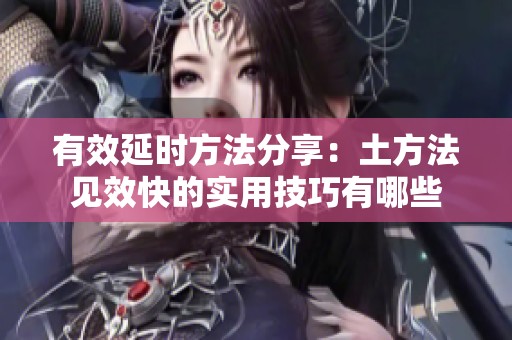 有效延时方法分享：土方法见效快的实用技巧有哪些