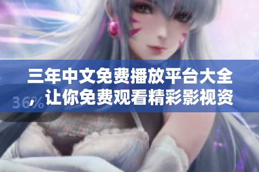 三年中文免费播放平台大全，让你免费观看精彩影视资源