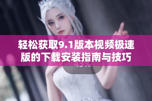 轻松获取9.1版本视频极速版的下载安装指南与技巧