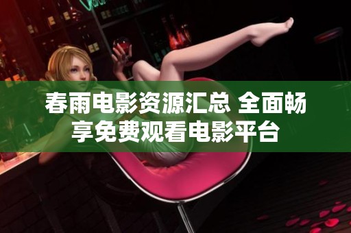 春雨电影资源汇总 全面畅享免费观看电影平台