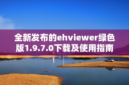 全新发布的ehviewer绿色版1.9.7.0下载及使用指南解析