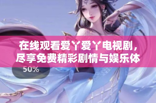 在线观看爱丫爱丫电视剧，尽享免费精彩剧情与娱乐体验