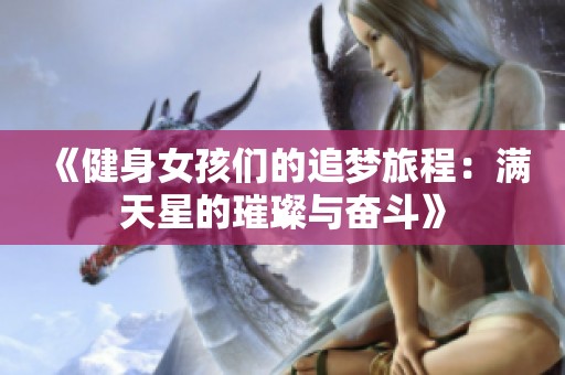 《健身女孩们的追梦旅程：满天星的璀璨与奋斗》
