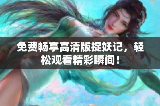 免费畅享高清版捉妖记，轻松观看精彩瞬间！