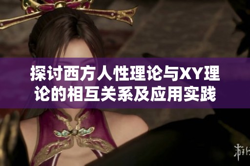 探讨西方人性理论与XY理论的相互关系及应用实践