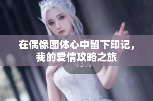 在偶像团体心中留下印记，我的爱情攻略之旅