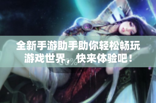 全新手游助手助你轻松畅玩游戏世界，快来体验吧！