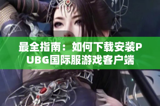 最全指南：如何下载安装PUBG国际服游戏客户端