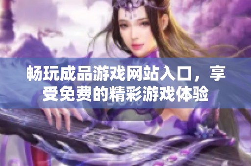 畅玩成品游戏网站入口，享受免费的精彩游戏体验