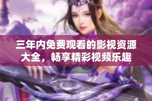 三年内免费观看的影视资源大全，畅享精彩视频乐趣
