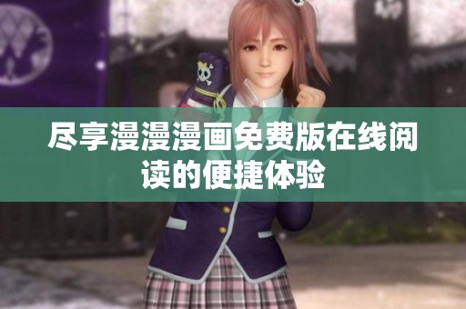 尽享漫漫漫画免费版在线阅读的便捷体验