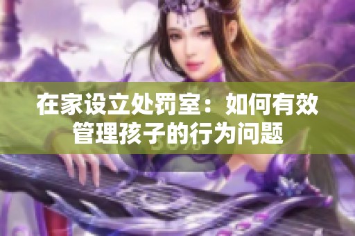 在家设立处罚室：如何有效管理孩子的行为问题