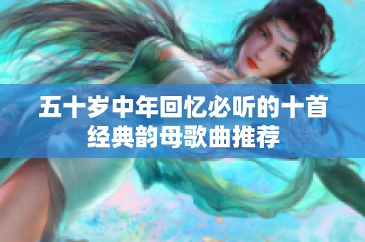 五十岁中年回忆必听的十首经典韵母歌曲推荐
