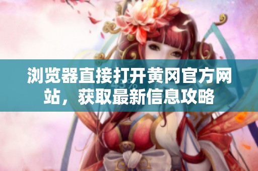 浏览器直接打开黄冈官方网站，获取最新信息攻略