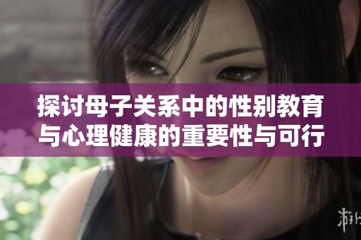 探讨母子关系中的性别教育与心理健康的重要性与可行性