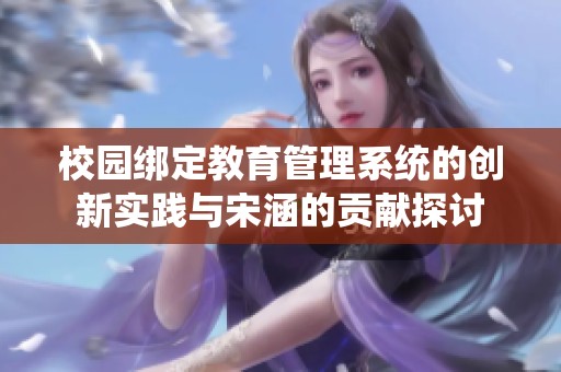 校园绑定教育管理系统的创新实践与宋涵的贡献探讨