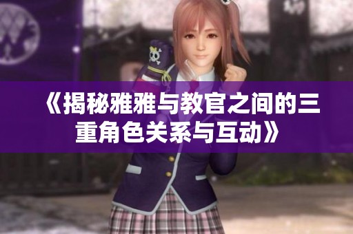 《揭秘雅雅与教官之间的三重角色关系与互动》