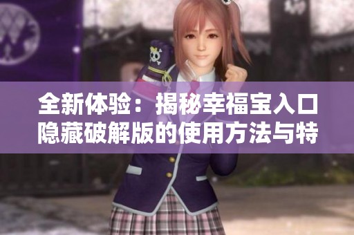 全新体验：揭秘幸福宝入口隐藏破解版的使用方法与特色功能