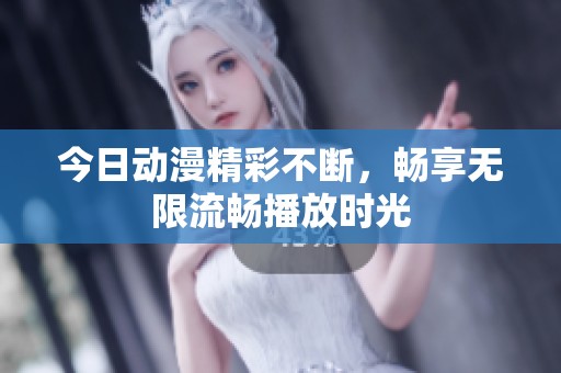 今日动漫精彩不断，畅享无限流畅播放时光