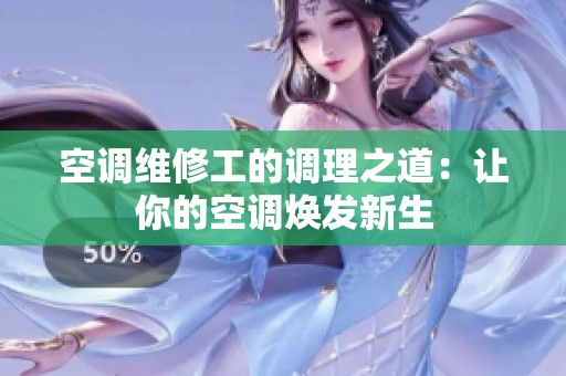 空调维修工的调理之道：让你的空调焕发新生