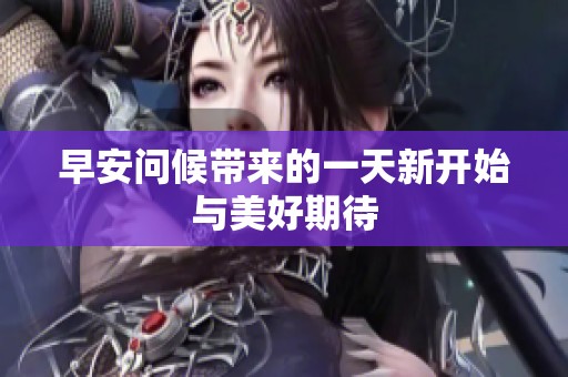 早安问候带来的一天新开始与美好期待