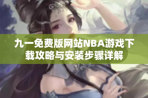 九一免费版网站NBA游戏下载攻略与安装步骤详解