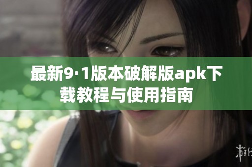 最新9·1版本破解版apk下载教程与使用指南
