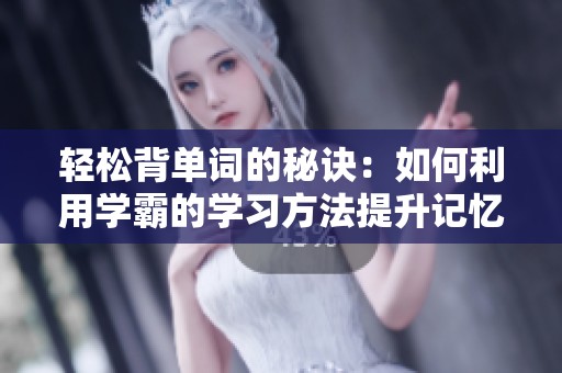 轻松背单词的秘诀：如何利用学霸的学习方法提升记忆力