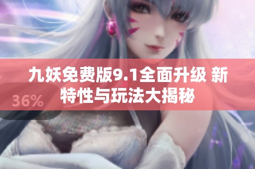 九妖免费版9.1全面升级 新特性与玩法大揭秘
