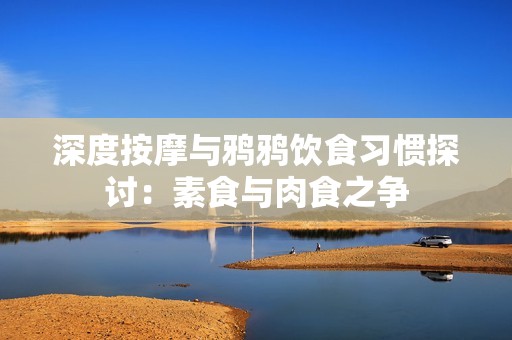 深度按摩与鸦鸦饮食习惯探讨：素食与肉食之争
