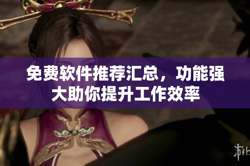 免费软件推荐汇总，功能强大助你提升工作效率