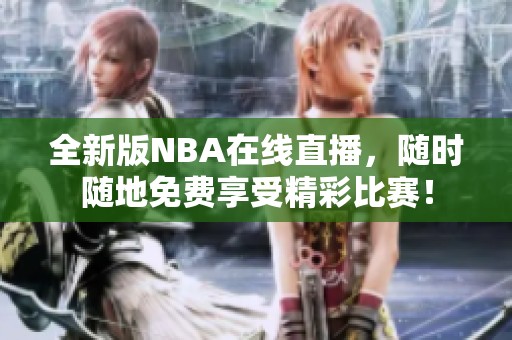 全新版NBA在线直播，随时随地免费享受精彩比赛！