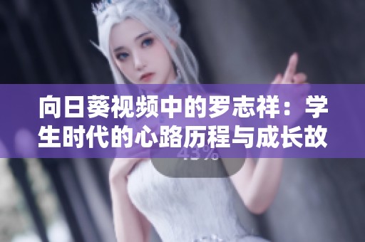 向日葵视频中的罗志祥：学生时代的心路历程与成长故事