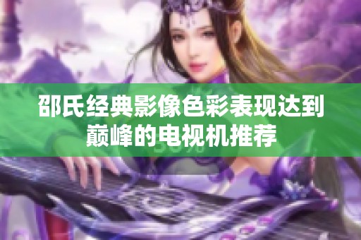 邵氏经典影像色彩表现达到巅峰的电视机推荐