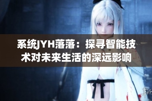 系统JYH落落：探寻智能技术对未来生活的深远影响