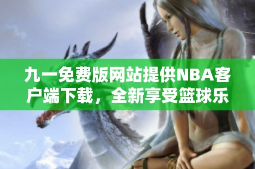 九一免费版网站提供NBA客户端下载，全新享受篮球乐趣