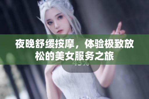夜晚舒缓按摩，体验极致放松的美女服务之旅