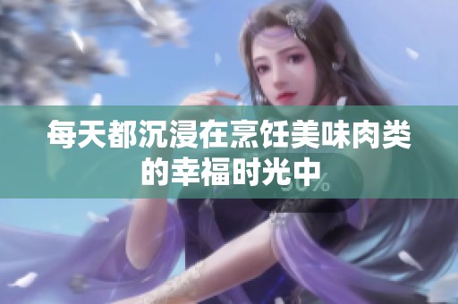 每天都沉浸在烹饪美味肉类的幸福时光中