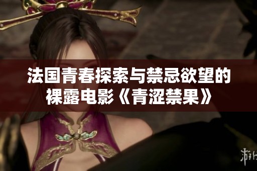 法国青春探索与禁忌欲望的裸露电影《青涩禁果》