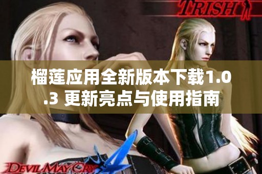 榴莲应用全新版本下载1.0.3 更新亮点与使用指南